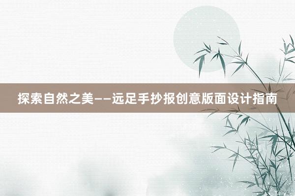 探索自然之美——远足手抄报创意版面设计指南